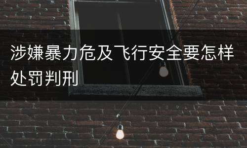 涉嫌暴力危及飞行安全要怎样处罚判刑