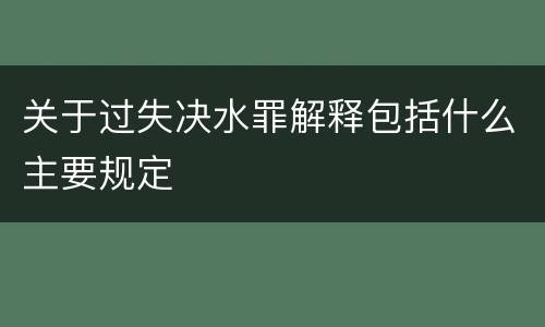 关于过失决水罪解释包括什么主要规定