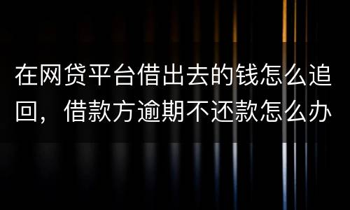 在网贷平台借出去的钱怎么追回，借款方逾期不还款怎么办