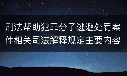 刑法帮助犯罪分子逃避处罚案件相关司法解释规定主要内容都有哪些
