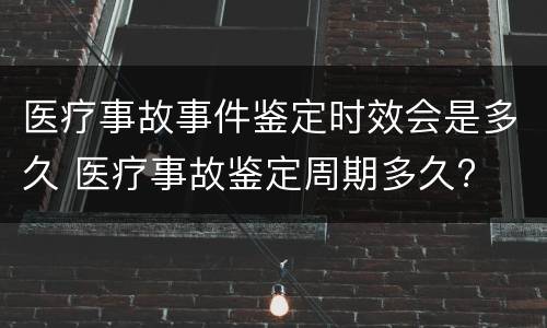医疗事故事件鉴定时效会是多久 医疗事故鉴定周期多久?