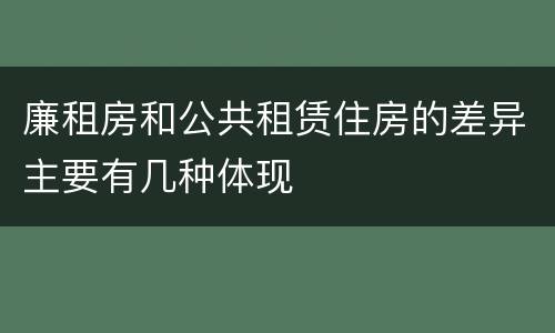 廉租房和公共租赁住房的差异主要有几种体现