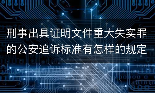 刑事出具证明文件重大失实罪的公安追诉标准有怎样的规定