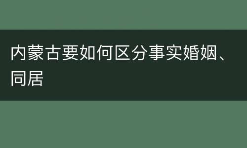 内蒙古要如何区分事实婚姻、同居