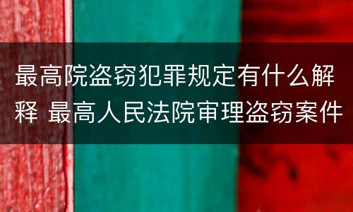 最高院盗窃犯罪规定有什么解释 最高人民法院审理盗窃案件最新规定