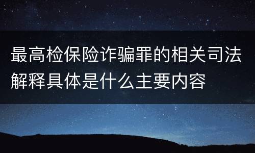 最高检保险诈骗罪的相关司法解释具体是什么主要内容