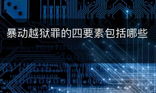 暴动越狱罪的四要素包括哪些