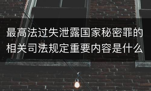 最高法过失泄露国家秘密罪的相关司法规定重要内容是什么