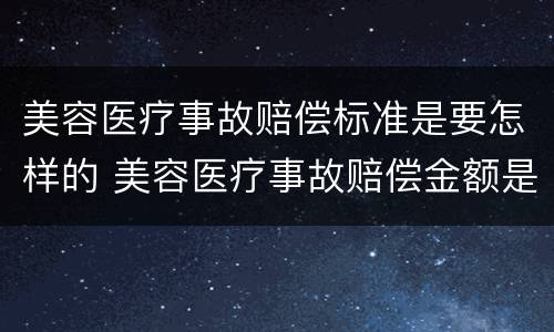 美容医疗事故赔偿标准是要怎样的 美容医疗事故赔偿金额是手术费的几倍