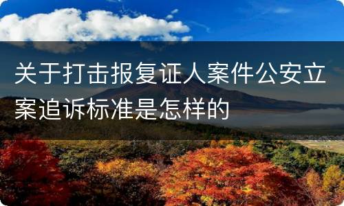 关于打击报复证人案件公安立案追诉标准是怎样的