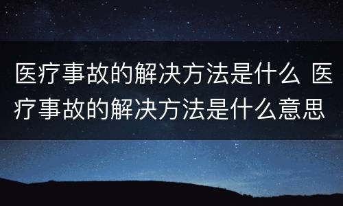 医疗事故的解决方法是什么 医疗事故的解决方法是什么意思