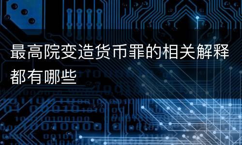 最高院变造货币罪的相关解释都有哪些