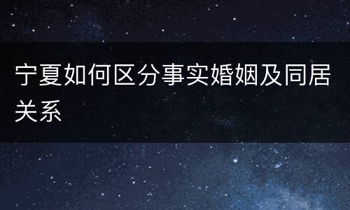 宁夏如何区分事实婚姻及同居关系