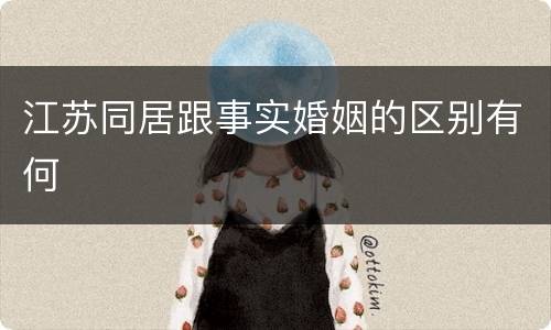 江苏同居跟事实婚姻的区别有何
