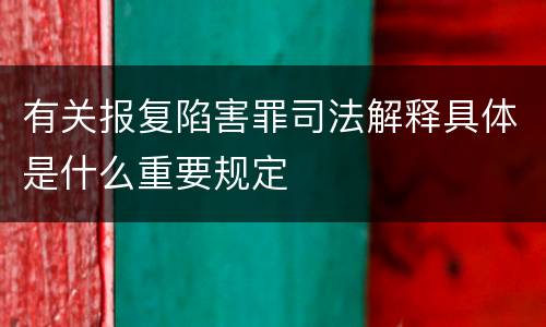 有关报复陷害罪司法解释具体是什么重要规定