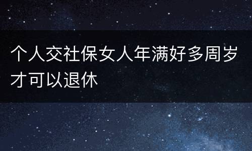 个人交社保女人年满好多周岁才可以退休