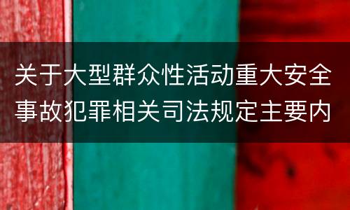 关于大型群众性活动重大安全事故犯罪相关司法规定主要内容包括什么