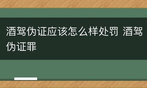 酒驾伪证应该怎么样处罚 酒驾伪证罪