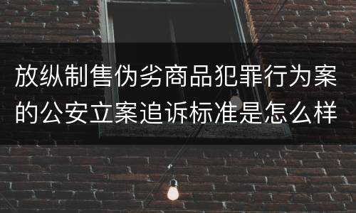 放纵制售伪劣商品犯罪行为案的公安立案追诉标准是怎么样规定