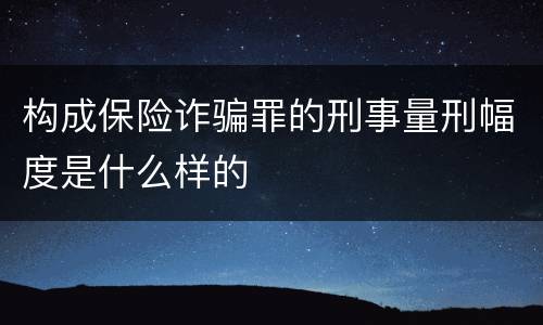 构成保险诈骗罪的刑事量刑幅度是什么样的