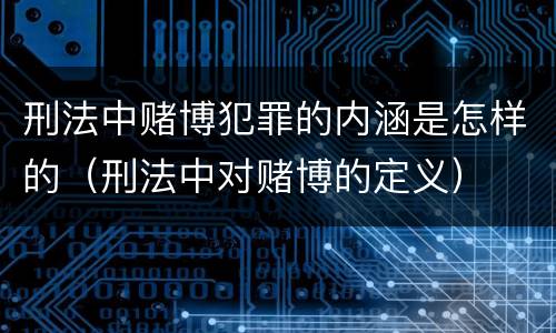 刑法中赌博犯罪的内涵是怎样的（刑法中对赌博的定义）