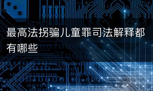最高法拐骗儿童罪司法解释都有哪些