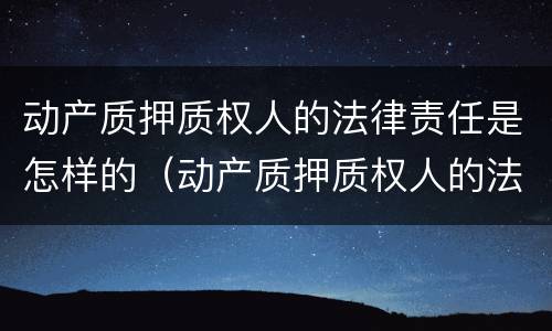 动产质押质权人的法律责任是怎样的（动产质押质权人的法律责任是怎样的规定）