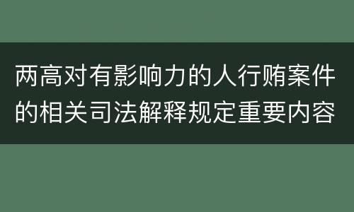 两高对有影响力的人行贿案件的相关司法解释规定重要内容都有哪些