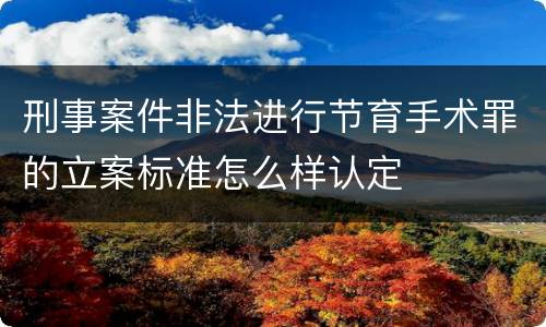 刑事案件非法进行节育手术罪的立案标准怎么样认定