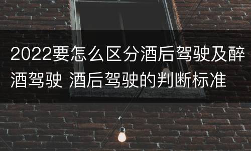 2022要怎么区分酒后驾驶及醉酒驾驶 酒后驾驶的判断标准