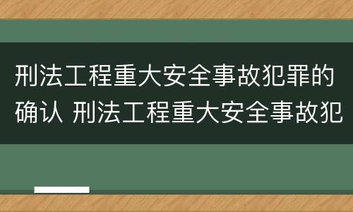 刑法工程重大安全事故犯罪的确认 刑法工程重大安全事故犯罪的确认条件