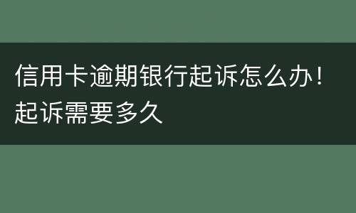 信用卡逾期银行起诉怎么办！起诉需要多久