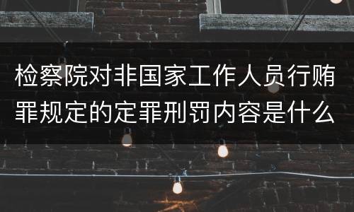 检察院对非国家工作人员行贿罪规定的定罪刑罚内容是什么