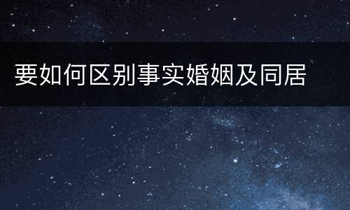要如何区别事实婚姻及同居