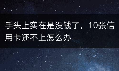 手头上实在是没钱了，10张信用卡还不上怎么办