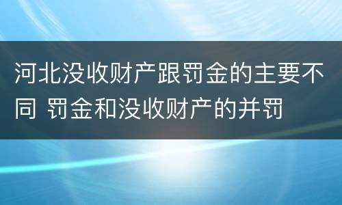 河北没收财产跟罚金的主要不同 罚金和没收财产的并罚