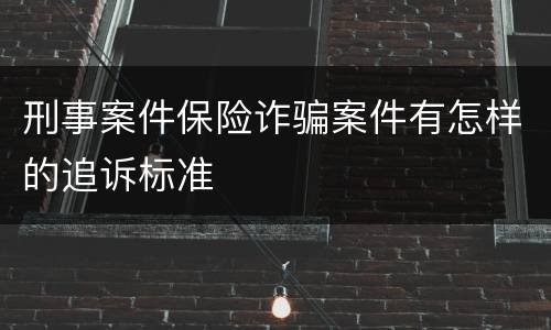 刑事案件保险诈骗案件有怎样的追诉标准