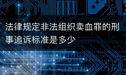 法律规定非法组织卖血罪的刑事追诉标准是多少