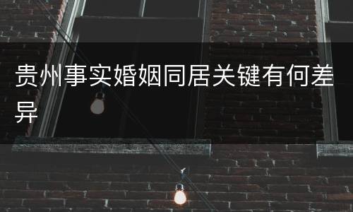 贵州事实婚姻同居关键有何差异