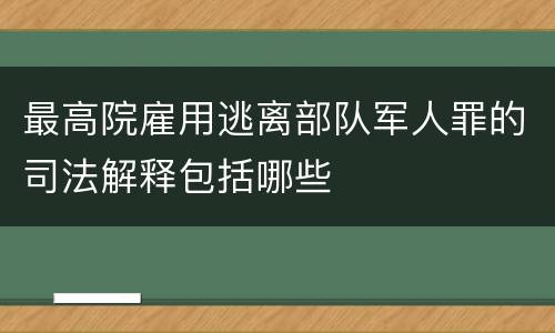 最高院雇用逃离部队军人罪的司法解释包括哪些