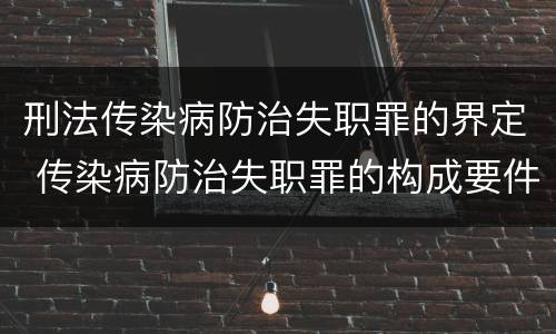 刑法传染病防治失职罪的界定 传染病防治失职罪的构成要件