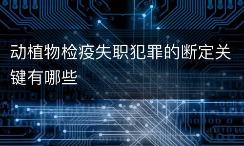 动植物检疫失职犯罪的断定关键有哪些