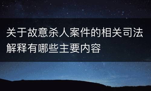 关于故意杀人案件的相关司法解释有哪些主要内容