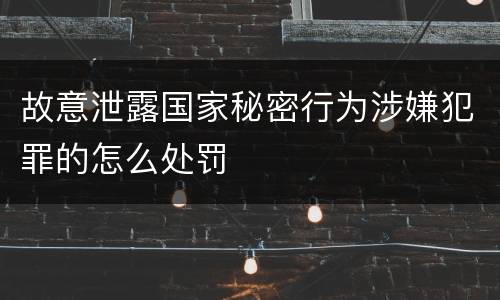 故意泄露国家秘密行为涉嫌犯罪的怎么处罚
