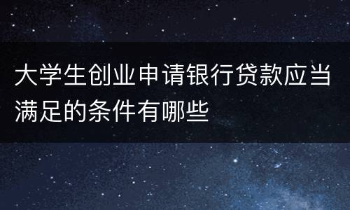 大学生创业申请银行贷款应当满足的条件有哪些