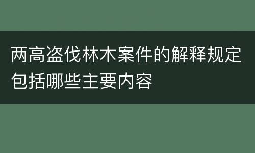 两高盗伐林木案件的解释规定包括哪些主要内容