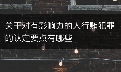 关于对有影响力的人行贿犯罪的认定要点有哪些
