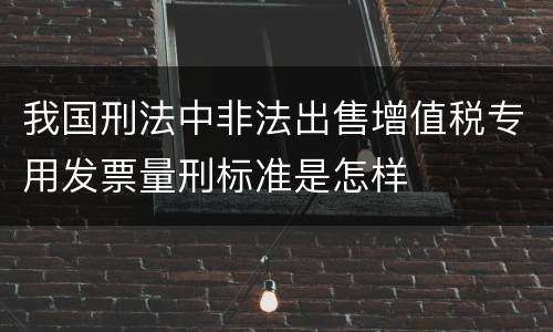 我国刑法中非法出售增值税专用发票量刑标准是怎样