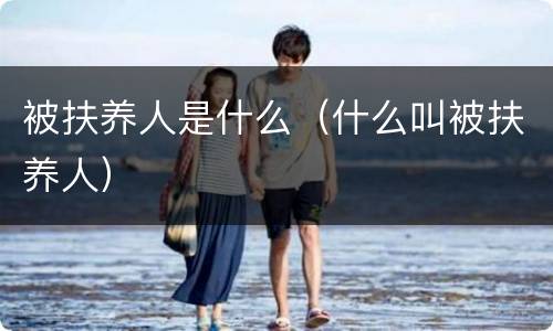 被扶养人是什么（什么叫被扶养人）