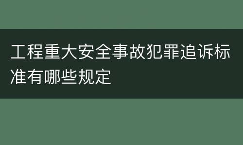 工程重大安全事故犯罪追诉标准有哪些规定